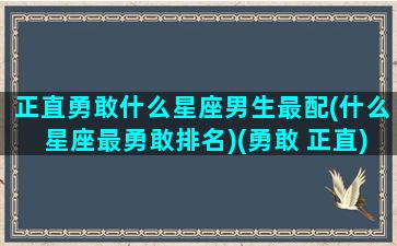 正直勇敢什么星座男生最配(什么星座最勇敢排名)(勇敢 正直)